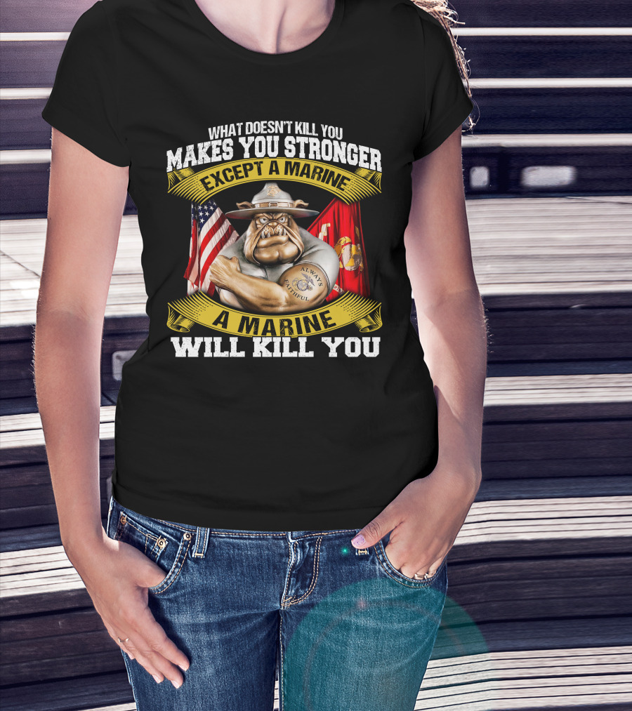 What Doesn't Kill You Makes You Stronger Except A Marine Will Kill You Always Faithful T-Shirt