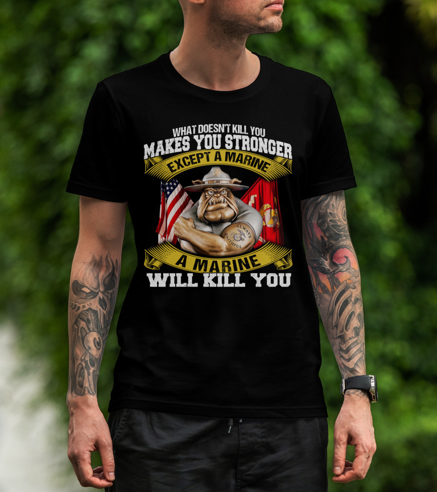 What Doesn't Kill You Makes You Stronger Except A Marine Will Kill You Always Faithful T-Shirt