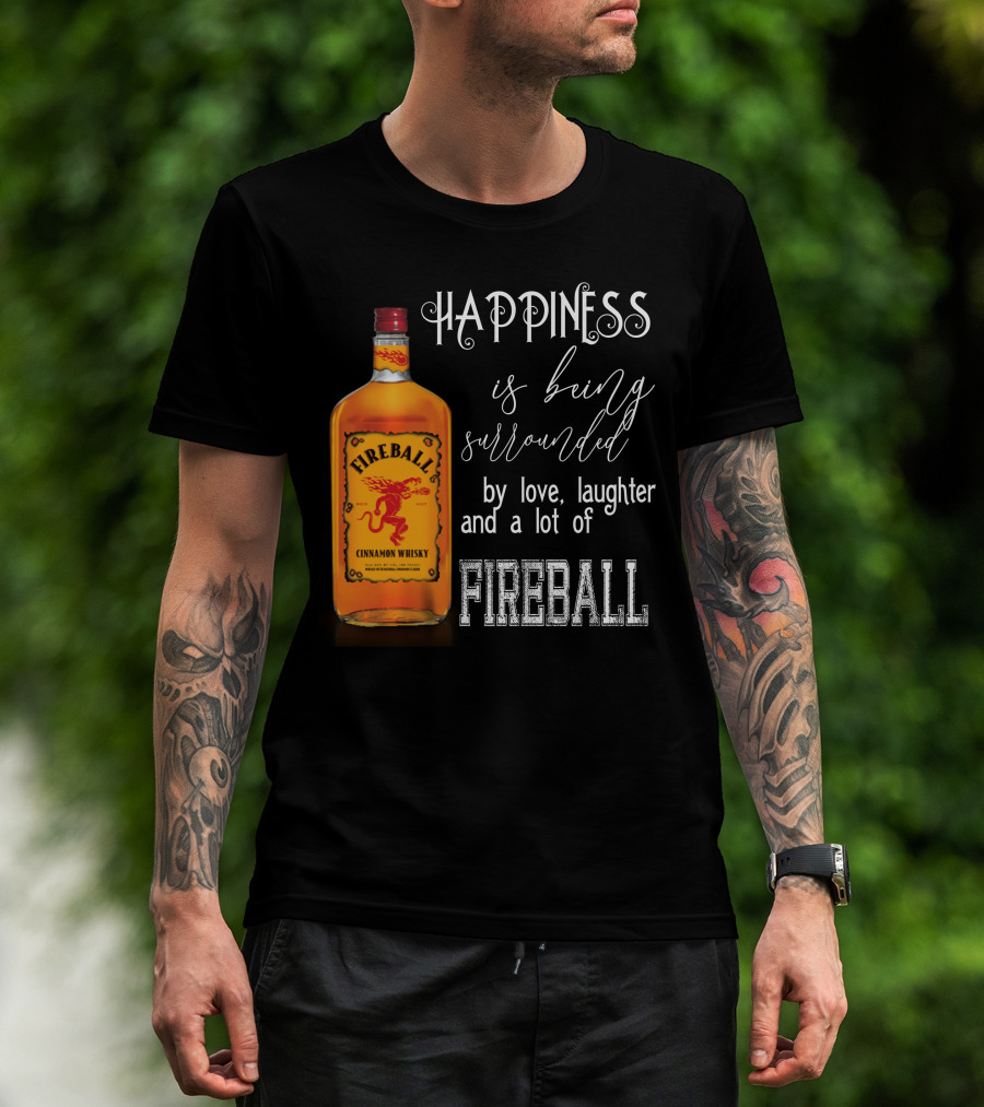 Fireball Happiness Is Being Surrounded By Love Laughter And A Lot Of Fireball Cinnamon Whisky T-Shirt