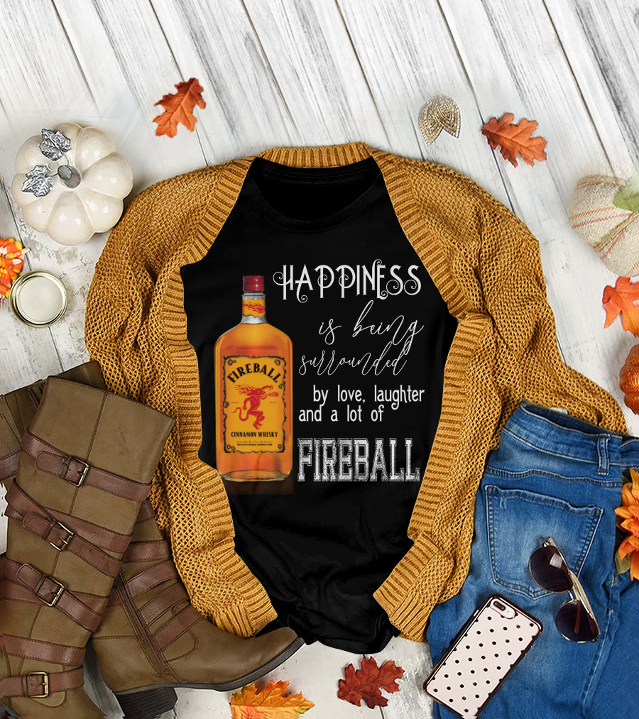 Fireball Happiness Is Being Surrounded By Love Laughter And A Lot Of Fireball Cinnamon Whisky T-Shirt