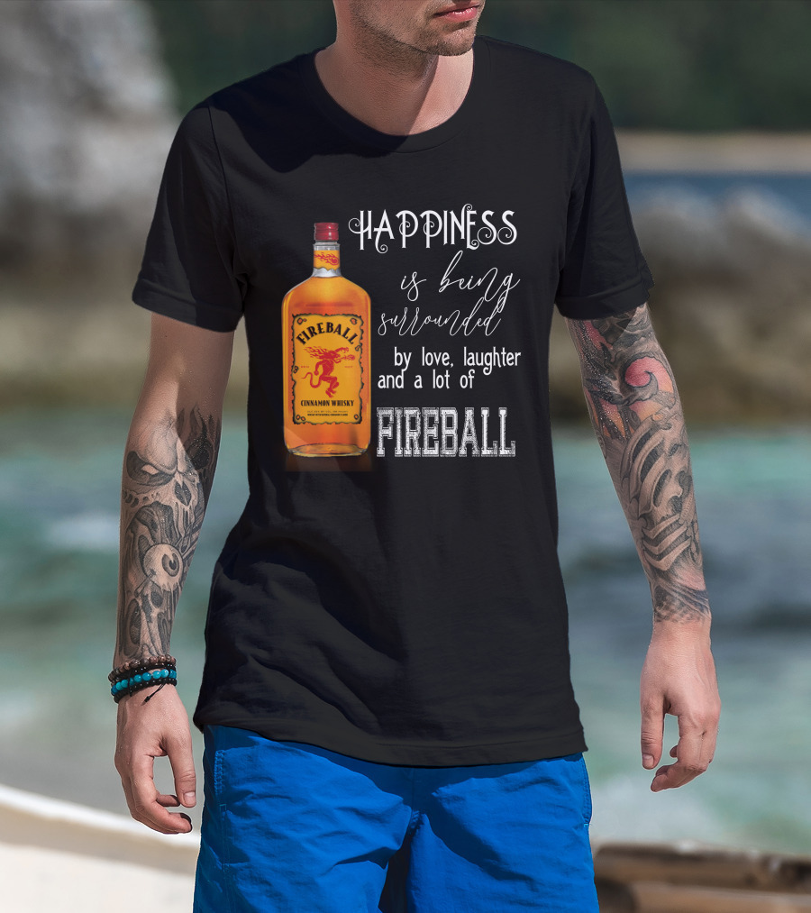 Fireball Happiness Is Being Surrounded By Love Laughter And A Lot Of Fireball Cinnamon Whisky T-Shirt