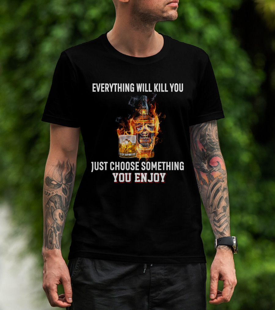 Everything Will Kill You Just Choose Something You Enjoy Jack Daniel's Tennessee Whiskey T-Shirt