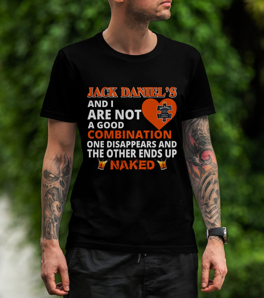 Jack Daniel's And I Are Not A Good Combination One Disappears And The Other Ends Up Naked T-Shirt