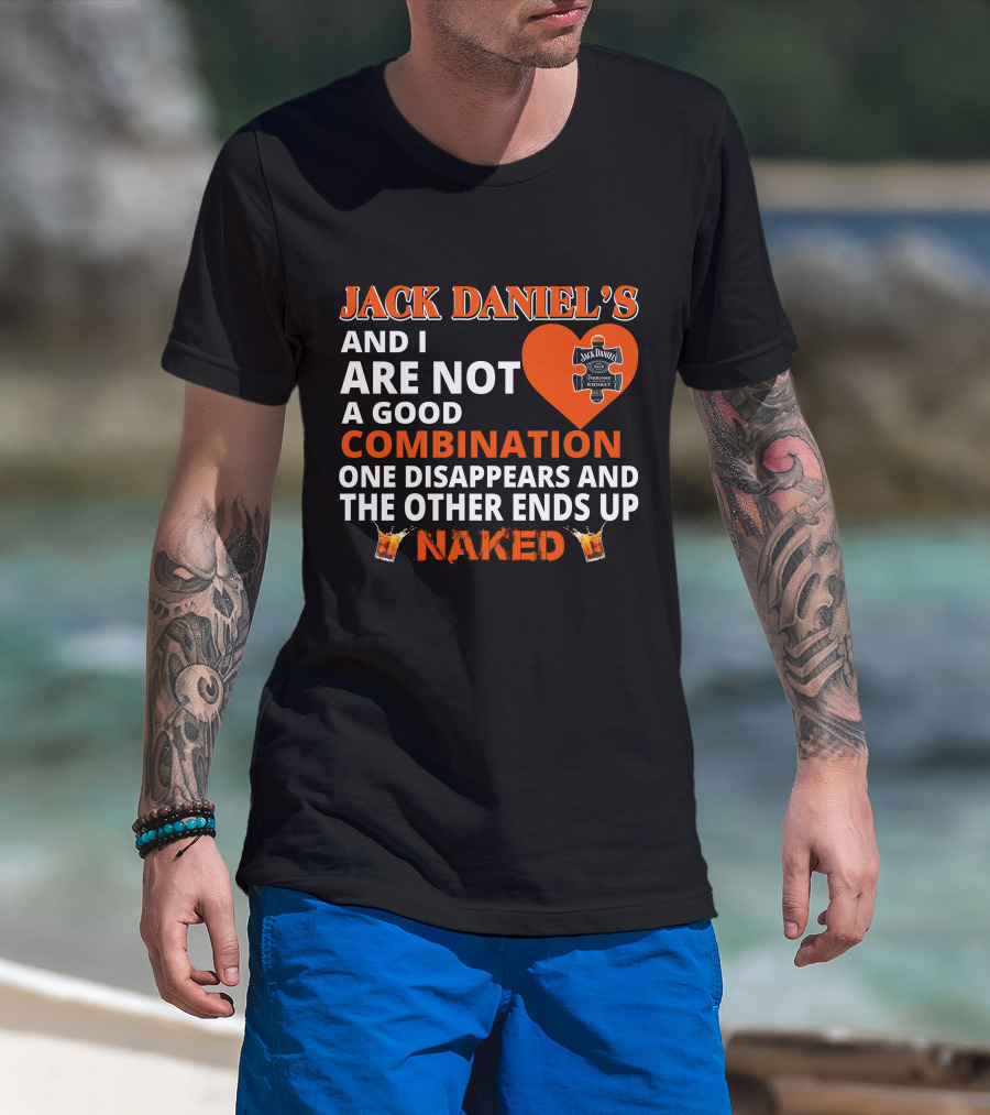 Jack Daniel's And I Are Not A Good Combination One Disappears And The Other Ends Up Naked T-Shirt