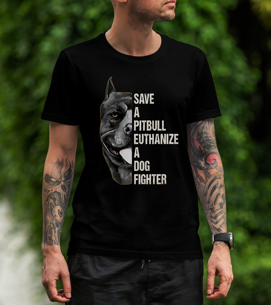 Save A Pitbull Euthanize A Dog Fighter T-Shirt