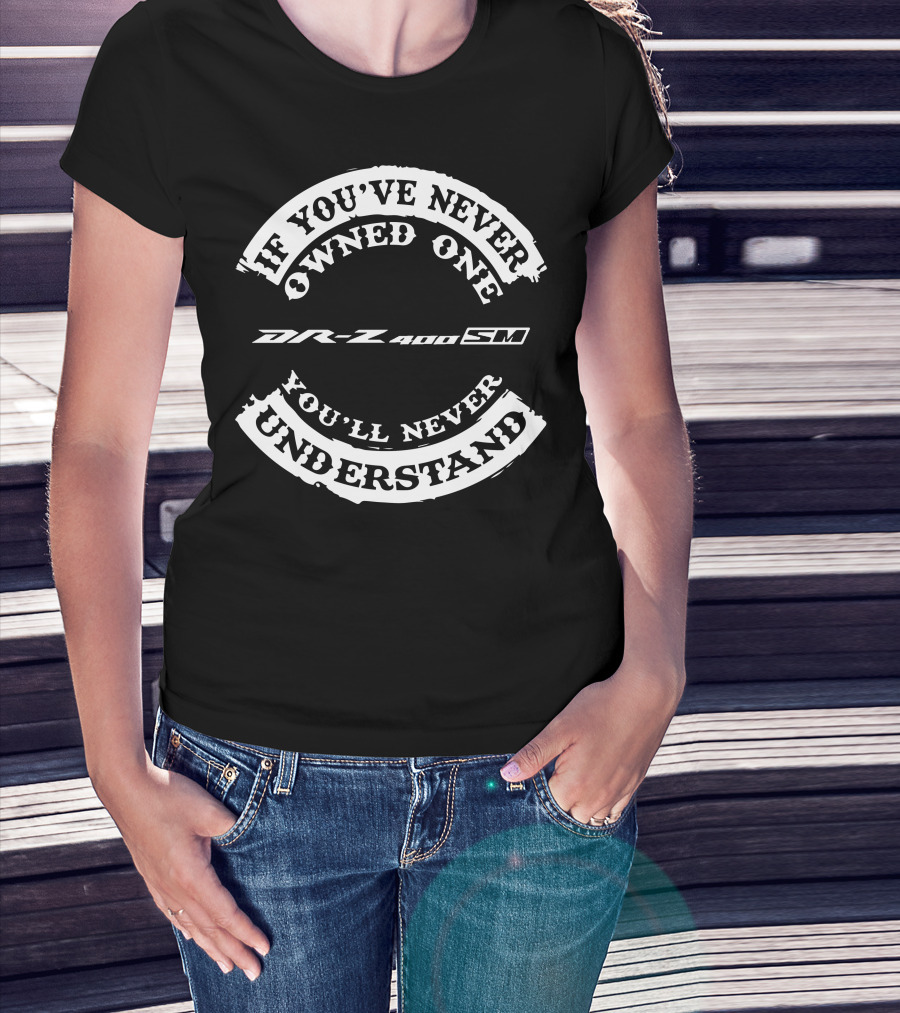 If You've Never Owned One DR-Z400SM You'll Never Understand T-Shirt