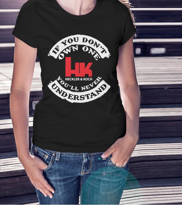 If You Don't Own One You'll Never Understand Heckler And Koch HK T-Shirt