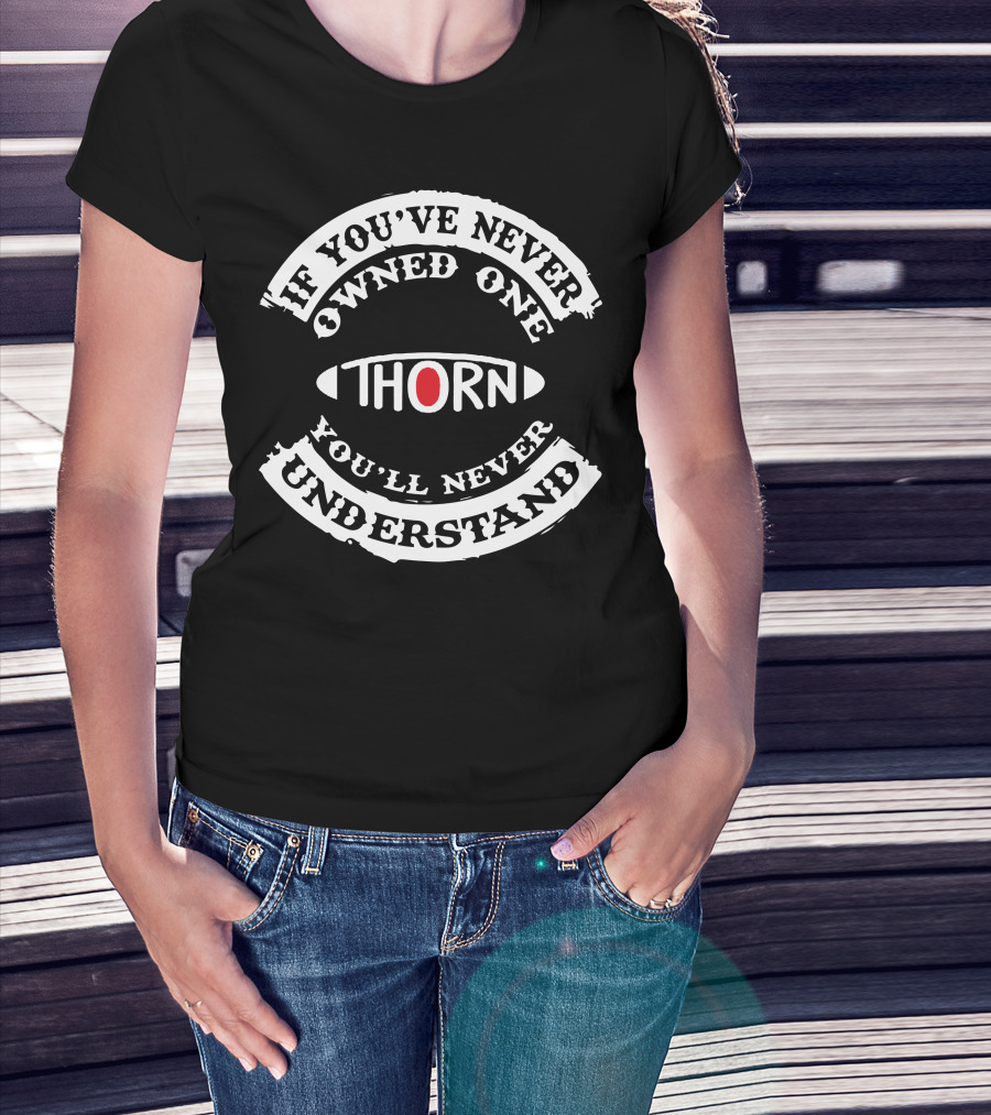 If You've Never Owned One Thorn You'll Never Understand T-Shirt