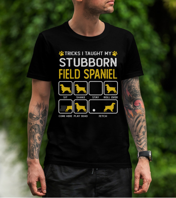 Tricks I Taught My Stubborn Field Spaniel Sit Shake Stay Roll Over Come Here Play Dead Fetch T-Shirt