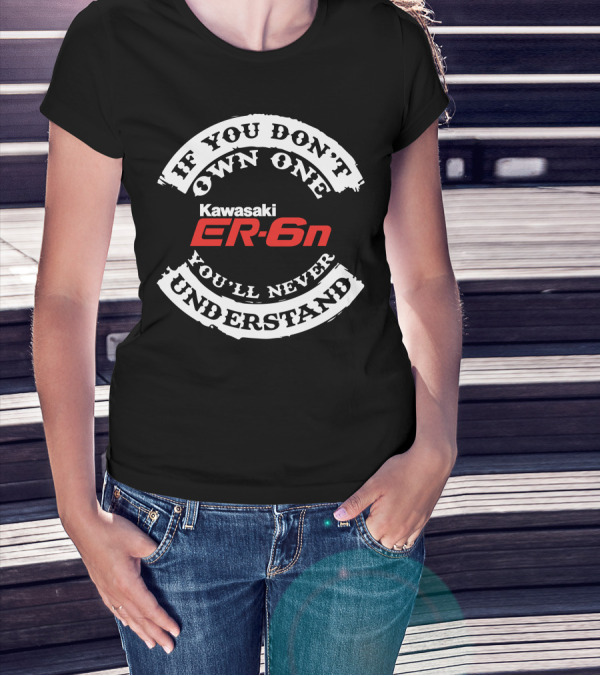 If You Don't Own One You'll Never Understand Kawasaki ER6N T-Shirt