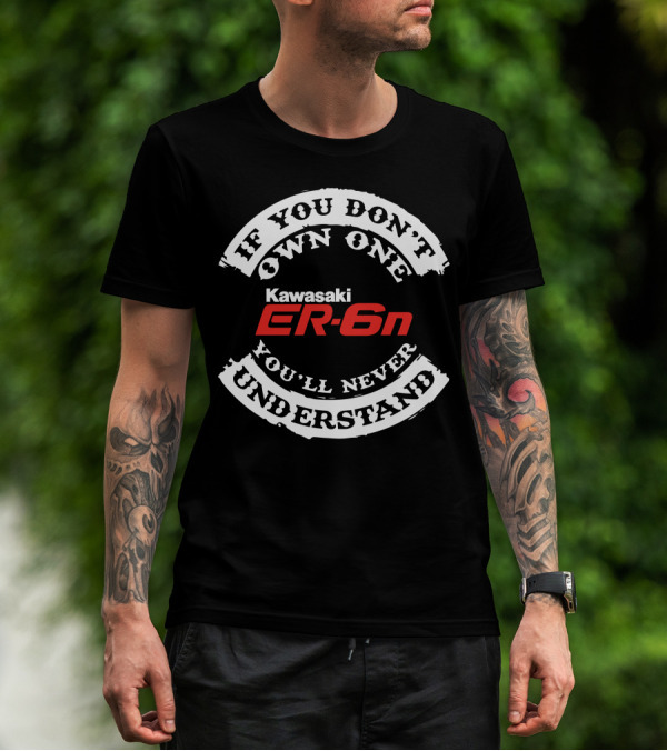 If You Don't Own One You'll Never Understand Kawasaki ER6N T-Shirt