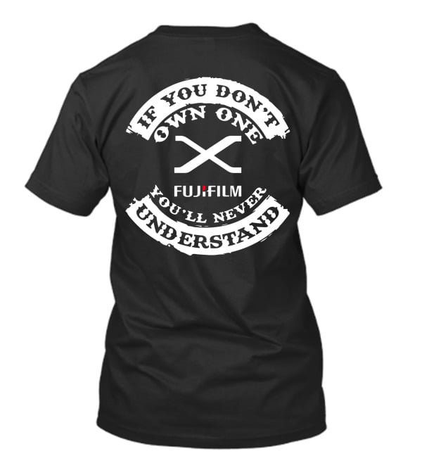 If You Don't Own One Fujifilm X You'll Never Understand T-Shirt