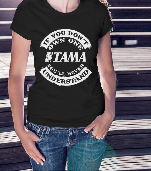 Tama Drums If You Don't Own One You'll Never Understand T-Shirt