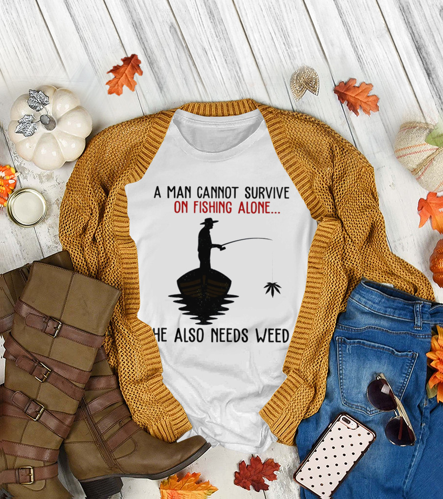 A Man Cannot Survive on Fishing Alone He Also Needs Weed T-Shirt