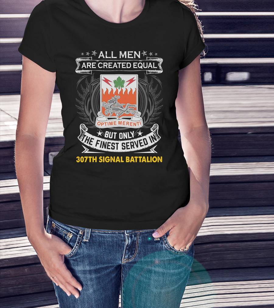 All Men Are Created Equal But Only The Finest Served In 307Th Signal Battalion T-Shirt