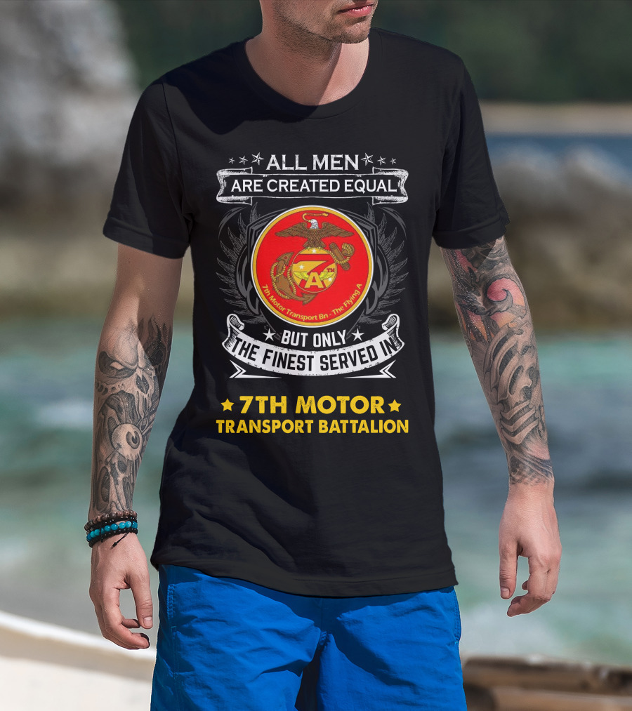 7th Motor Transport Battalion All Men Are Created Equal But Only The Finest Served T-Shirt