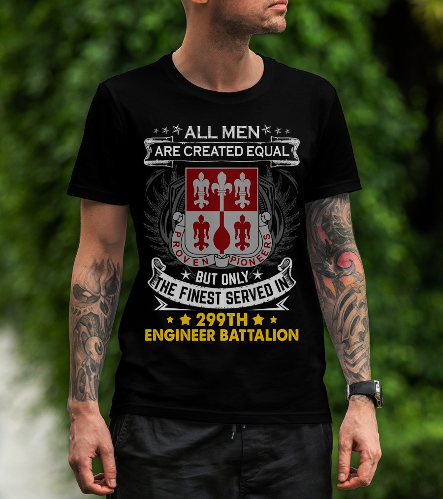 All Men Are Created Equal But Only The Finest Served In 299Th Engineer Battalion Proven Pioneers T-Shirt