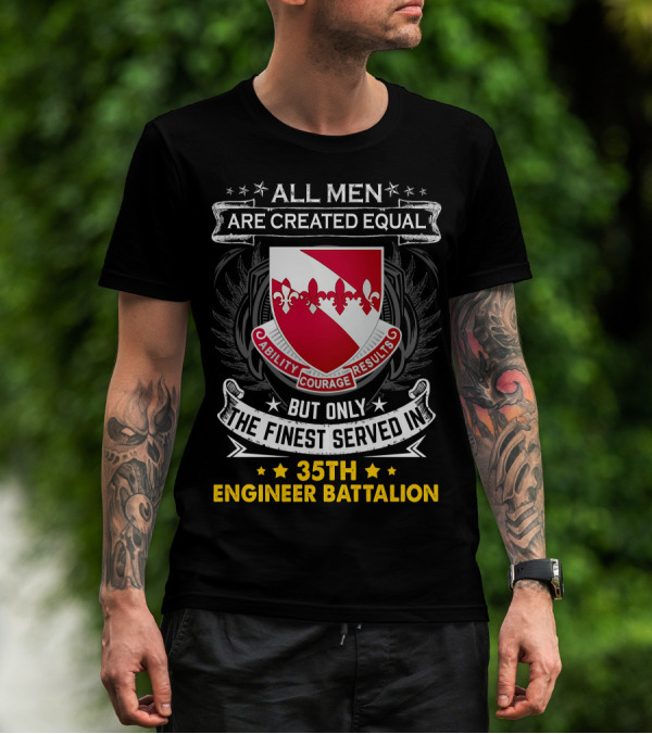 ALL MEN ARE CREATED EQUAL BUT ONLY THE FINEST SERVED IN 35TH ENGINEER BATTALION ABILITY COURAGE RESULTS T-Shirt