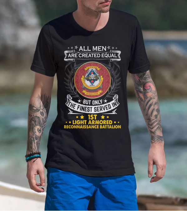 ALL MEN ARE CREATED EQUAL BUT ONLY THE FINEST SERVED IN 1ST LIGHT ARMORED RECONNAISSANCE BATTALION T-Shirt