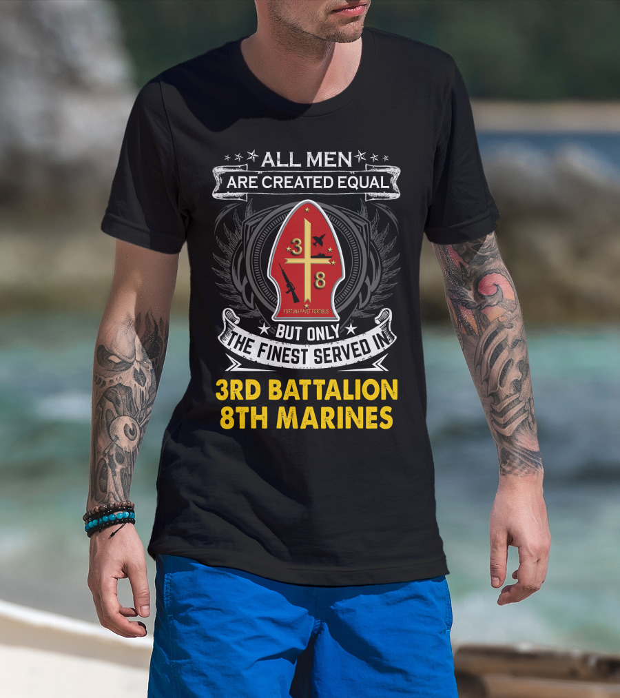 All Men Are Created Equal But Only The Finest Served In 3Rd Battalion 8Th Marines Fortis Fortunæ Juvat T-Shirt