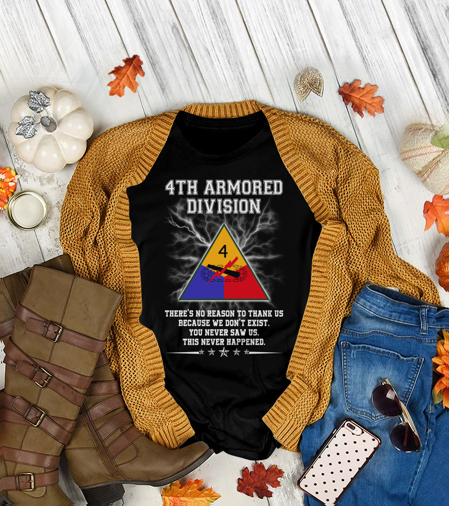 4Th Armored Division There's No Reason To Thank Us Because We Don't Exist You Never Saw Us This Never Happened T-Shirt