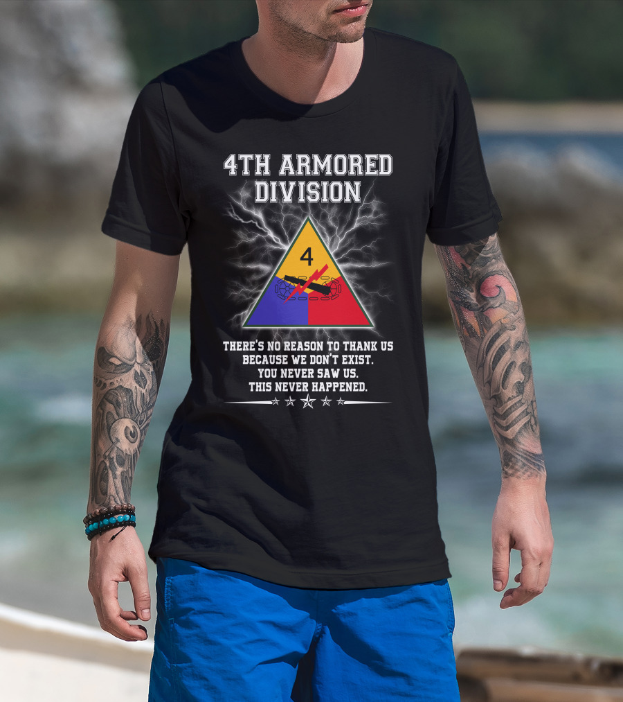 4Th Armored Division There's No Reason To Thank Us Because We Don't Exist You Never Saw Us This Never Happened T-Shirt