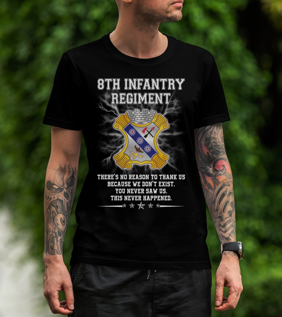 8Th Infantry Regiment There's No Reason To Thank Us Because We Don't Exist You Never Saw Us This Never Happened T-Shirt