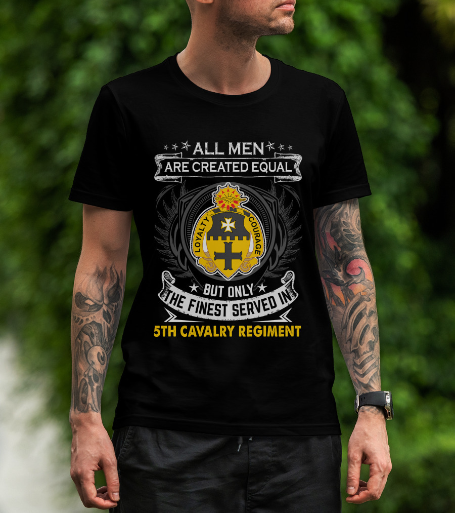All Men Are Created Equal But Only The Finest Served In 5Th Cavalry Regiment Loyalty Courage T-Shirt