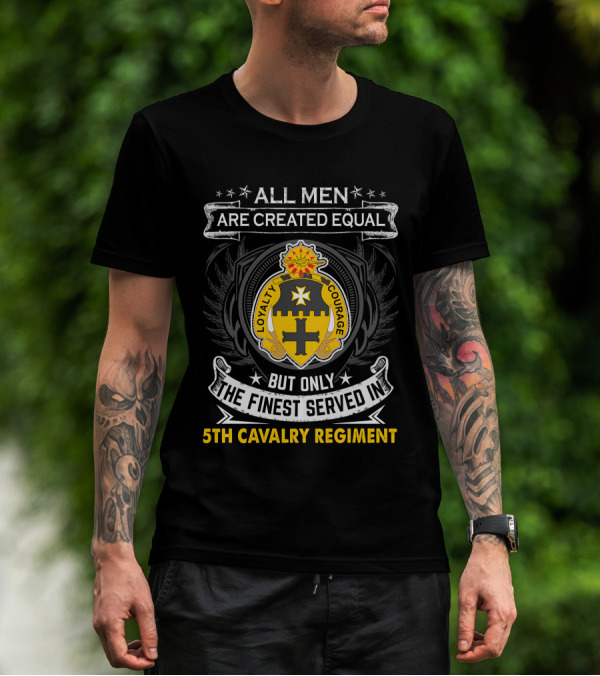 All Men Are Created Equal But Only The Finest Served In 5Th Cavalry Regiment Loyalty Courage T-Shirt