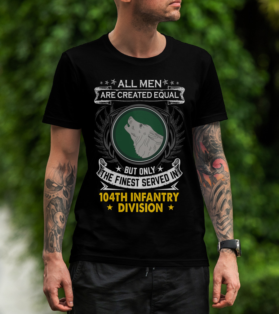 All Men Are Created Equal But Only The Finest Served In 104Th Infantry Division T-Shirt