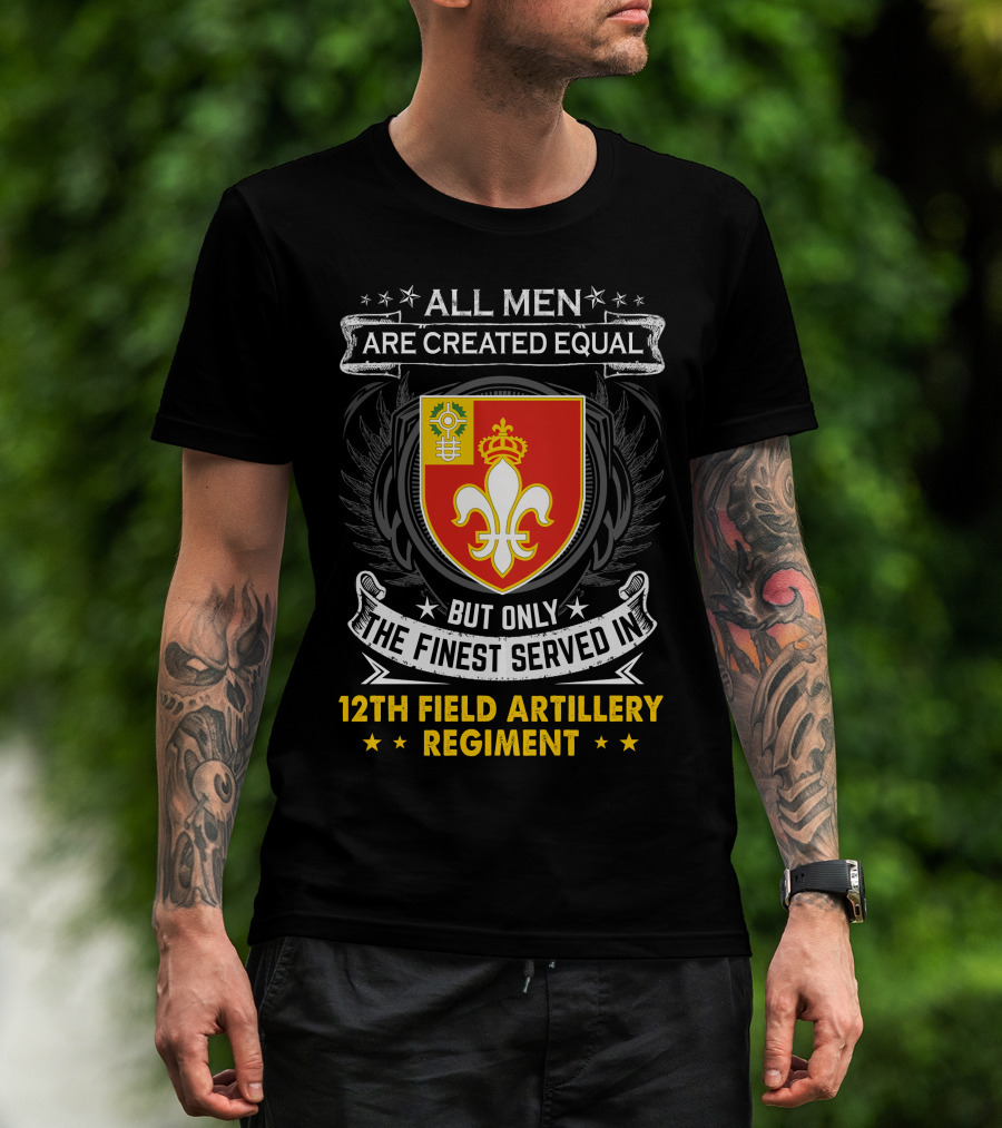 All Men Are Created Equal But Only The Finest Served In 12Th Field Artillery Regiment T-Shirt