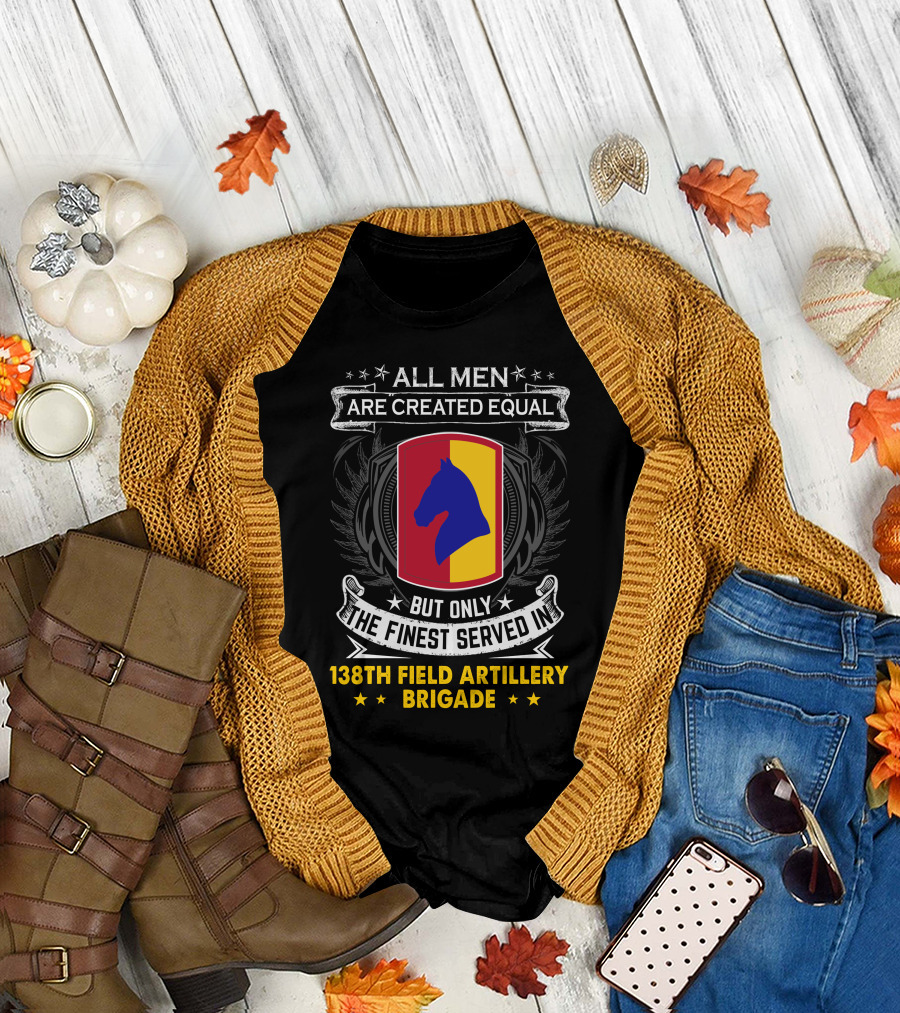 All Men Are Created Equal But Only The Finest Served In 138Th Field Artillery Brigade T-Shirt