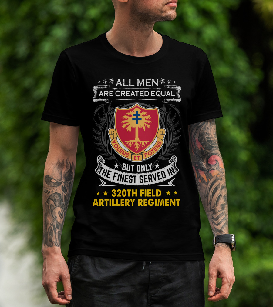 All Men Are Created Equal But Only The Finest Served In 320Th Field Artillery Regiment Volens Et Potens Badge T-Shirt