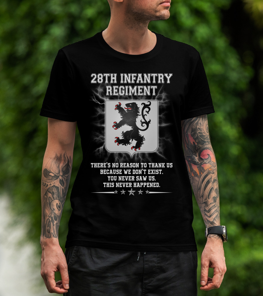 28th Infantry Regiment There's No Reason To Thank Us Because We Don't Exist You Never Saw Us This Never Happened Lion Shield Stars T-Shirt
