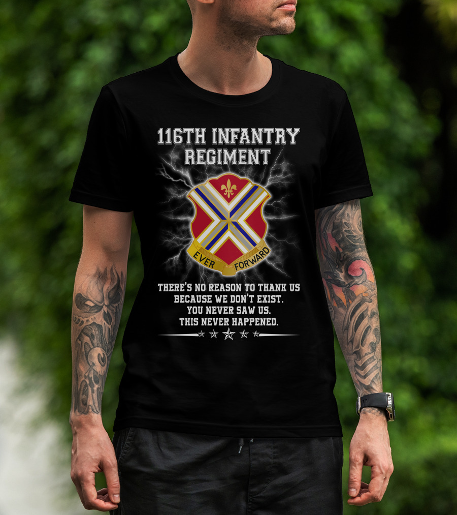 116Th Infantry Regiment Ever Forward Quote: There's No Reason To Thank Us Because We Don't Exist. You Never Saw Us. This Never Happened. T-Shirt