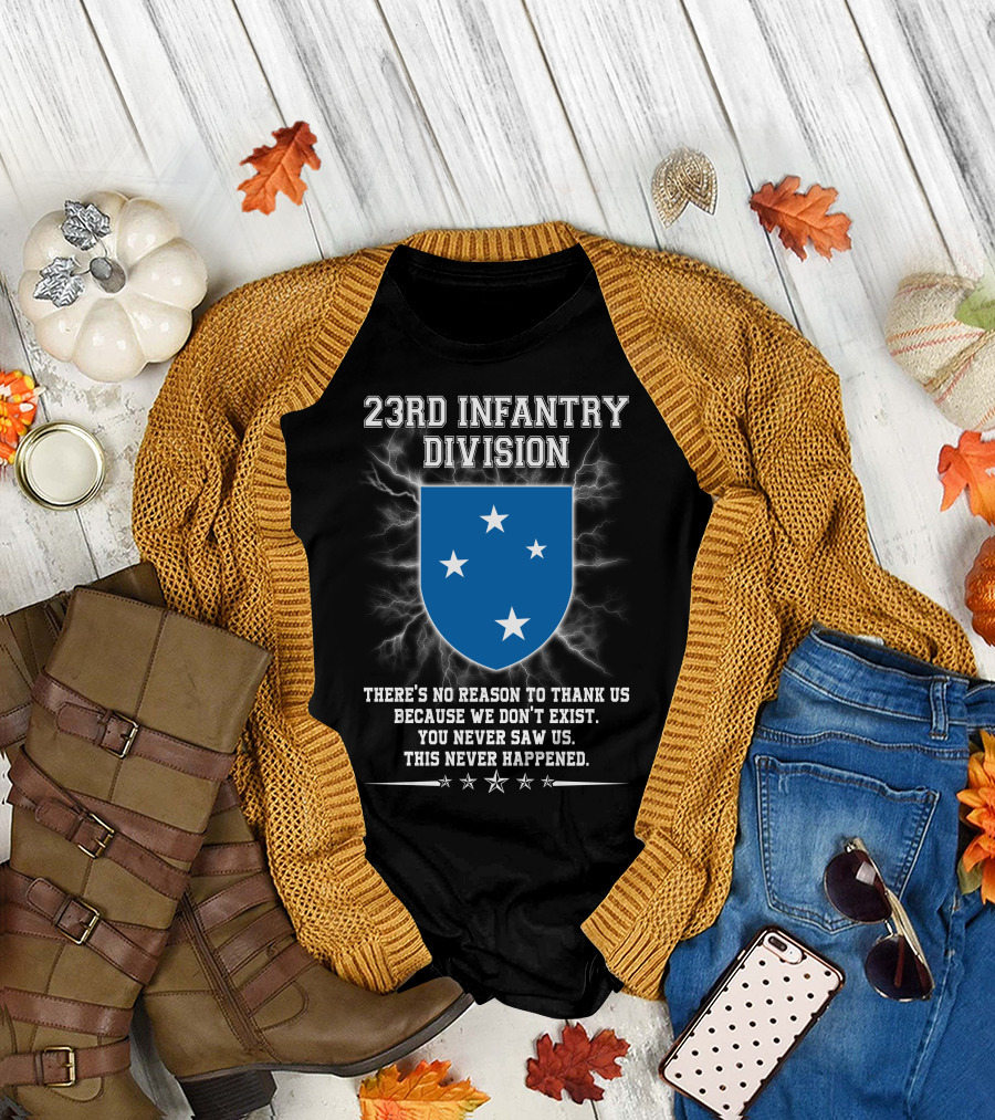 23rd Infantry Division There's No Reason to Thank Us Because We Don't Exist You Never Saw Us This Never Happened T-Shirt