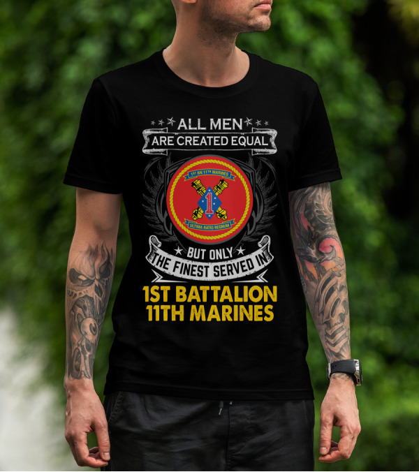 ALL MEN ARE CREATED EQUAL BUT ONLY THE FINEST SERVED IN 1ST BATTALION 11TH MARINES T-Shirt