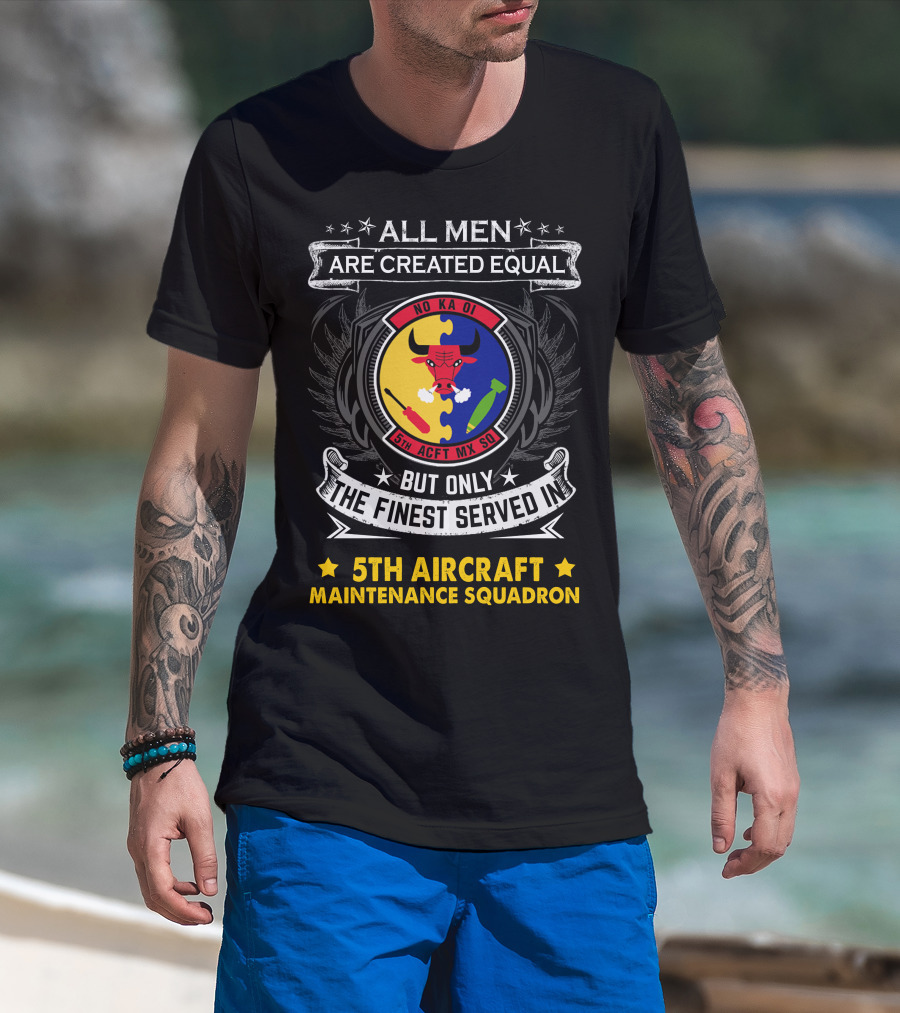 All Men Are Created Equal But Only The Finest Served In 5th Aircraft Maintenance Squadron T-Shirt