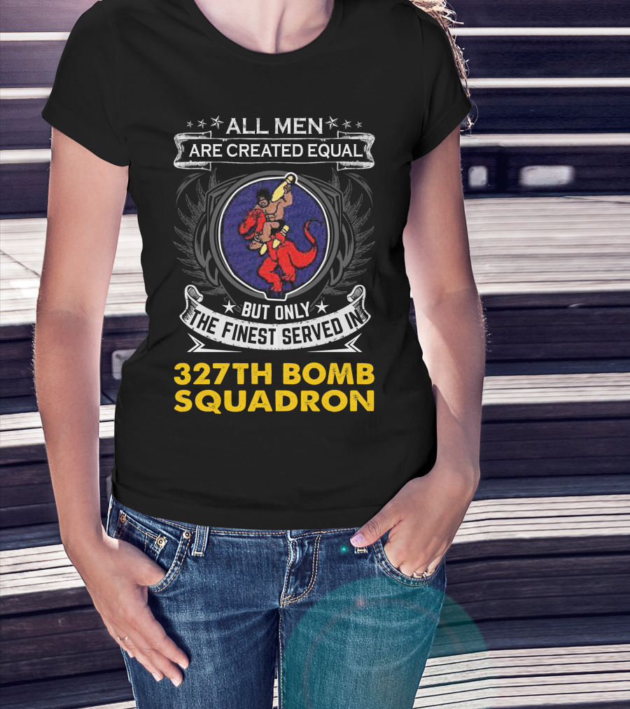 All Men Are Created Equal But Only The Finest Served In 327th Bomb Squadron T-Shirt