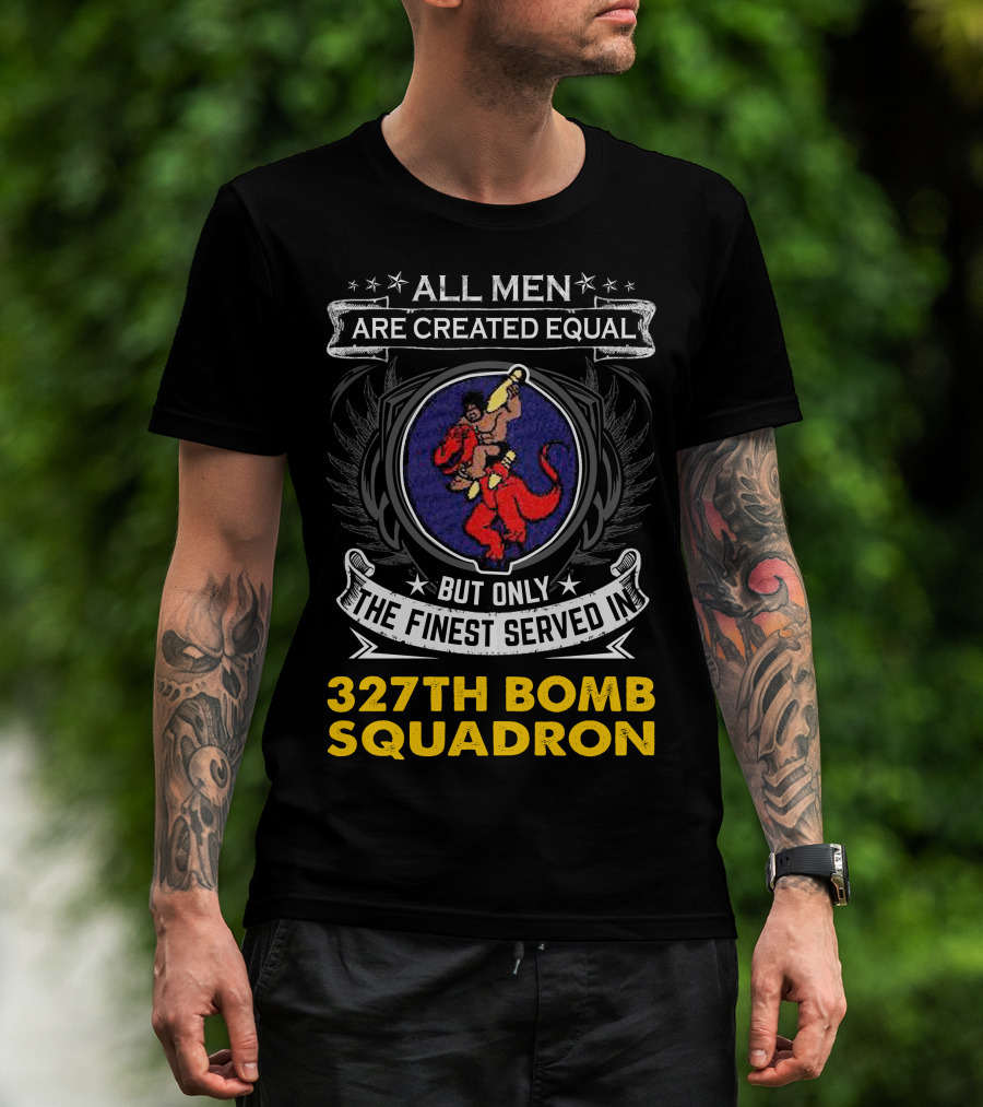 All Men Are Created Equal But Only The Finest Served In 327th Bomb Squadron T-Shirt
