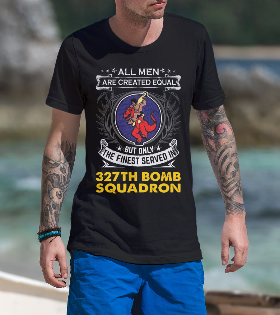 All Men Are Created Equal But Only The Finest Served In 327th Bomb Squadron T-Shirt