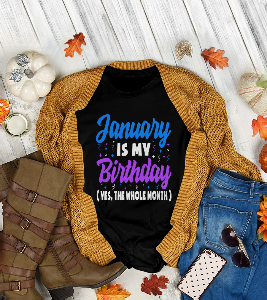 January Is My Birthday Yes the Whole Month T-Shirt