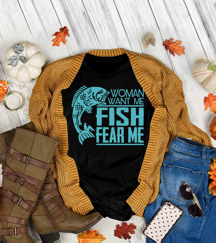 WOMAN WANT ME FISH FEAR ME FUNNY FOR FISHING T-Shirt