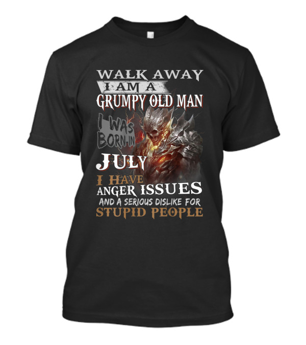 Walk Away I Am A Grumpy Old Man I Was Born In July I Have Anger Issues And A Serious Dislike For Stupid People T-Shirt