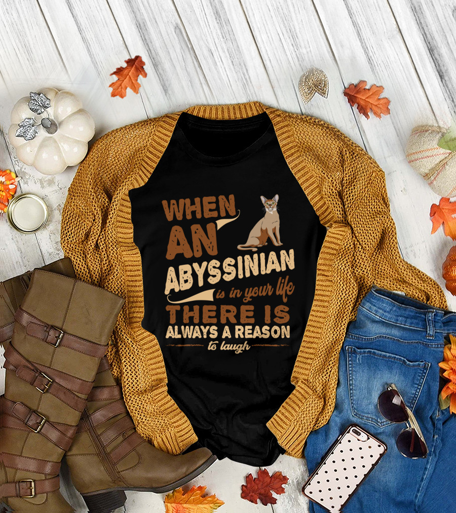 WHEN AN ABYSSINIAN IS IN YOUR LIFE THERE IS ALWAYS A REASON TO LAUGH T-Shirt