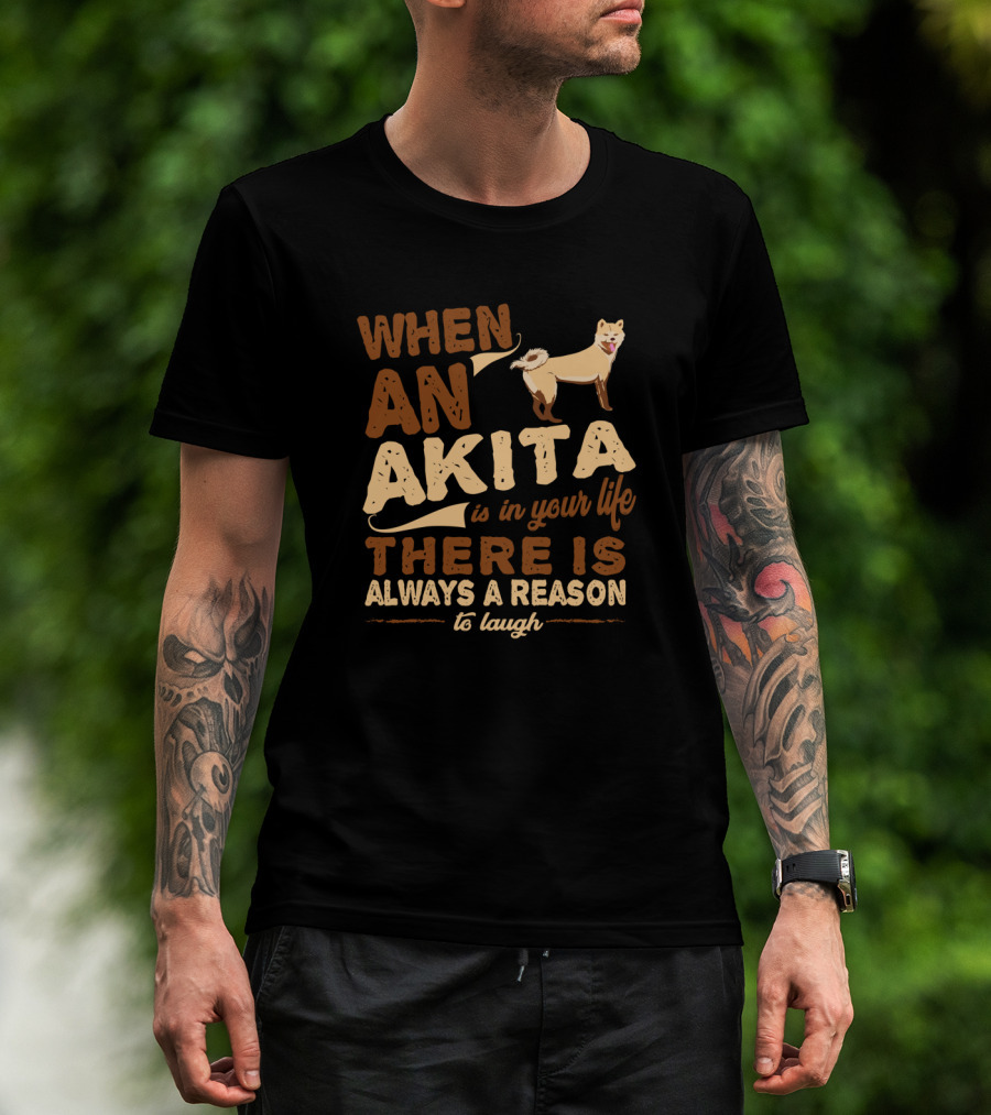 When An Akita Is In Your Life There Is Always A Reason To Laugh T-Shirt