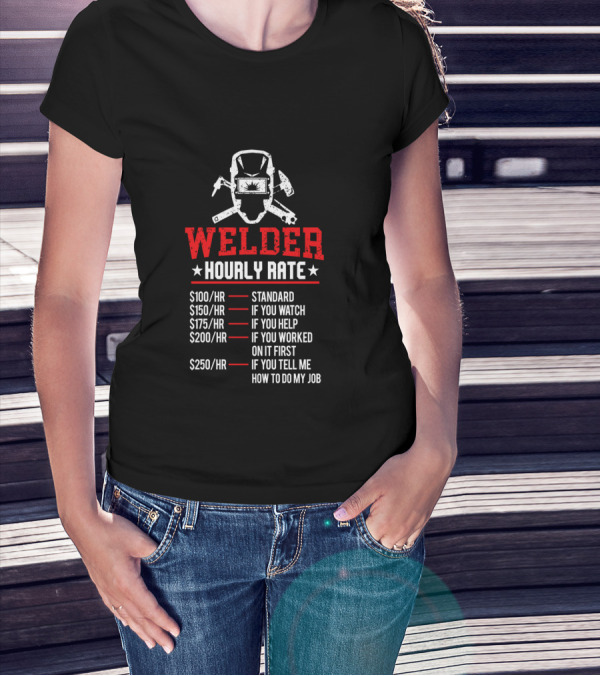 Welder Hourly Rate Standard If You Watch Help Worked On It First Tell Me How To Do My Job T-Shirt