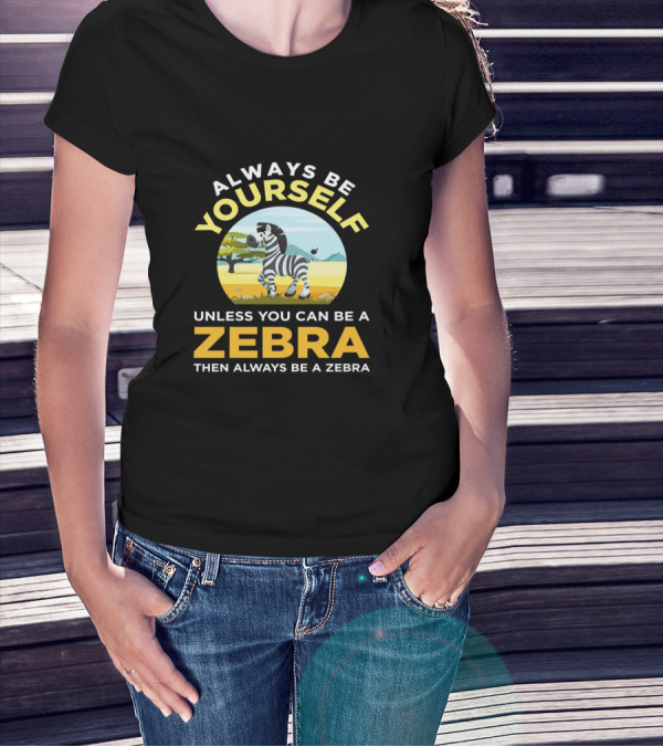 Always Be Yourself Unless You Can Be A Zebra Then Always Be A Zebra Wildlife Safari Zoo Animals Lovers T-Shirt