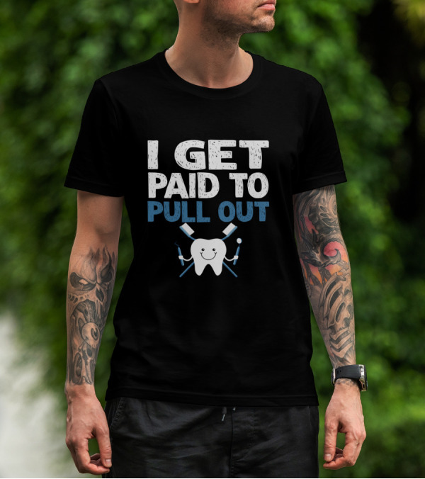 I Get Paid To Pull Out Tooth Teeth Dentist Dental Humor T-Shirt