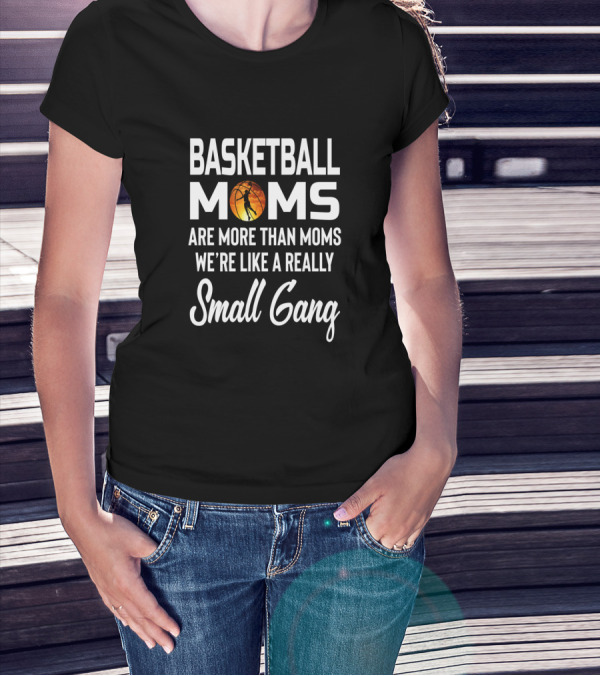 BASKETBALL MOMS ARE MORE THAN MOMS WE'RE LIKE A REALLY SMALL GANG T-Shirt